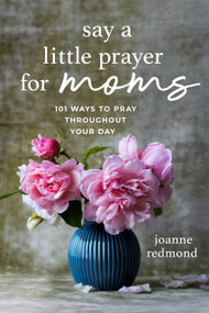 Say a Little Prayer for Moms (101 Ways to Pray Throughout Your Day) by Joanne Redmond-Beckham, 9781640705593