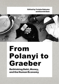 From Polanyi to Graeber (Rethinking Debt, Money, and the Human Economy) by Gareth Dale, Yutaka Sakuma, 9781642736199