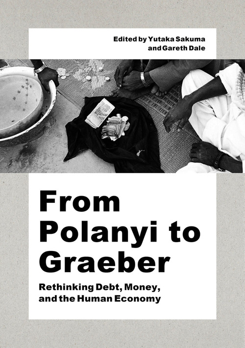 From Polanyi to Graeber (Rethinking Debt, Money, and the Human Economy) by Gareth Dale, Yutaka Sakuma, 9781642736199