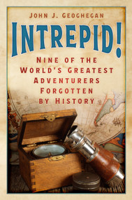Intrepid! (Nine of the World's Greatest Adventurers Forgotten by History) by John J. Geoghegan, 9781803997575