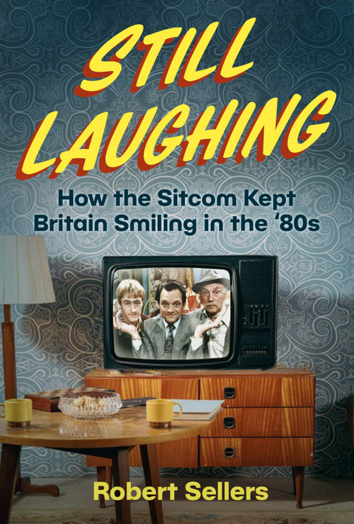 Still Laughing (How the Sitcom Kept Britain Smiling in the ‘80s) by Robert Sellers, 9781837050758