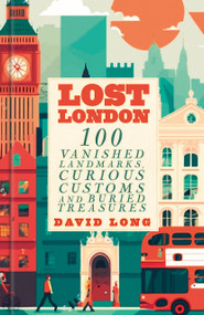 Lost London (100 Vanished Landmarks, Curious Customs and Buried Treasures) by David Long, 9781837051540