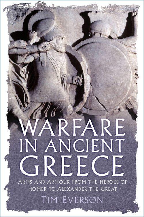 Warfare in Ancient Greece (Arms and Armour from the Heroes of Homer to Alexander the Great) by Tim Everson, 9781837052233