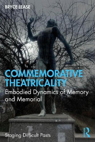 Commemorative Theatricality (Embodied Dynamics of Memory and Memorial) by Bryce Lease, 9781041383314