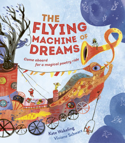 The Flying Machine of Dreams (Come Aboard for a Magical Poetry Ride!) by Kate Wakeling, Viviane Schwarz, 9781915659989