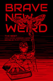 Brave New Weird: The Best New Weird Horror (+ More) Volume Four by Alex Woodroe, 9781959790655