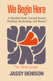 We Begin Here (A Mindful Path Toward Racial Healing, Reckoning, and Repair for White People) by Jassy Denison, 9781967175338