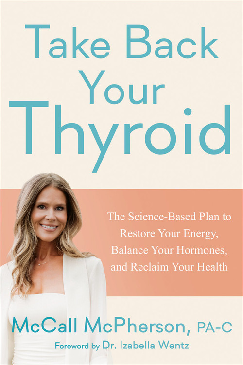 Take Back Your Thyroid (The Science-Based Plan to Restore Your Energy, Balance Your Hormones, and Reclaim Your Health) by McCall McPherson, PA-C, Izabella Wentz, PharmD, 9798217182145