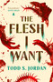 The Flesh I Want by Todd S. Jordan, 9781835417256