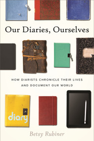 Our Diaries, Ourselves (How Diarists Chronicle Their Lives and Document Our World) by Betsy Rubiner, 9780807026946