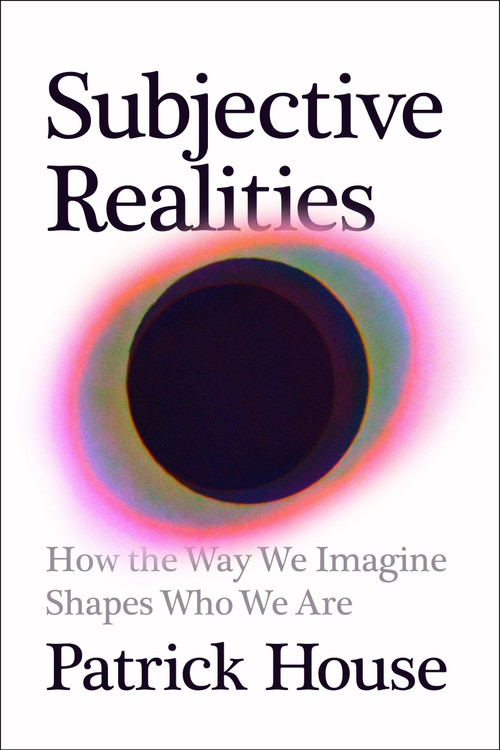 Subjective Realities (How the Way We Imagine Shapes Who We Are) by Patrick House, 9780593854228