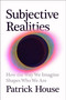 Subjective Realities (How the Way We Imagine Shapes Who We Are) by Patrick House, 9780593854228