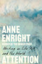 Attention (Writing on Life, Art, and the World) by Anne Enright, 9781324156987