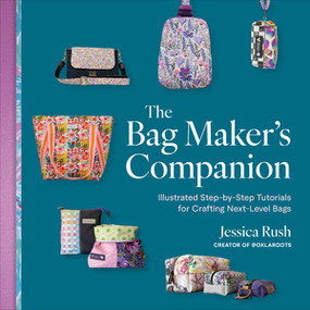 The Bag Maker's Companion (Illustrated, Step-by-Step Tutorials for Crafting Next-Level Bags) by Jessica Rush, 9781324131908