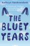 The Bluey Years (On Parenthood, Childhood, and the Making of the Best Kids Show Ever) by Kathryn VanArendonk, 9781324118046