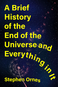 A Brief History of the End of the Universe and Everything in It by Stephen Ornes, 9781324086123