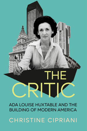 The Critic (Ada Louise Huxtable and the Building of Modern America) by Christine Cipriani, 9781324004097