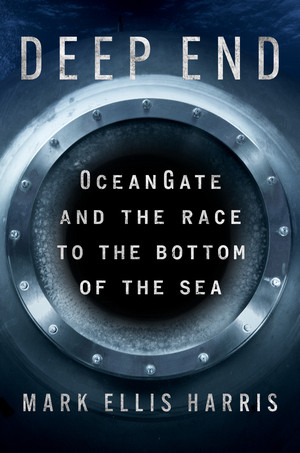 Deep End (OceanGate and the Race to the Bottom of the Sea) by Mark Ellis Harris, 9781324123910