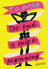The End Is Only a Beginning (Stories) by T. C. Boyle, 9781324098911
