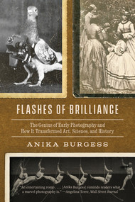 Flashes of Brilliance (The Genius of Early Photography and How It Transformed Art, Science, and History) by Anika Burgess, 9781324157076
