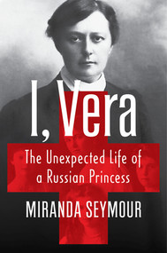 I, Vera (The Unexpected Life of a Russian Princess) by Miranda Seymour, 9781324075929