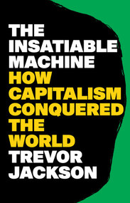 The Insatiable Machine (How Capitalism Conquered the World) by Trevor Jackson, 9781324157083