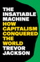 The Insatiable Machine (How Capitalism Conquered the World) by Trevor Jackson, 9781324157083