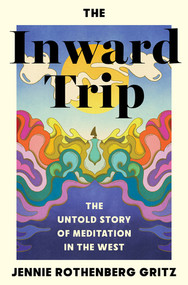 The Inward Trip (The Untold Story of Meditation in the West) by Jennie Rothenberg Gritz, 9781324097105