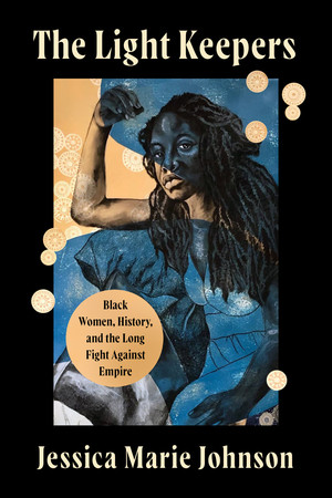 The Light Keepers (Black Women, History, and the Long Fight Against Empire) by Jessica Marie Johnson, 9781324093824
