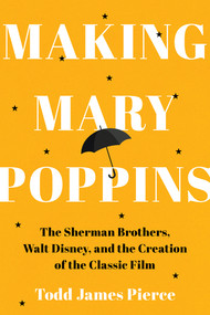 Making Mary Poppins (The Sherman Brothers, Walt Disney, and the Creation of a Classic Film) by Todd James Pierce, 9781324156963