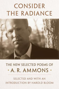 Consider the Radiance (The New Selected Poems of A. R. Ammons) by A. R. Ammons, Harold Bloom, Robert M. West, 9781324003403