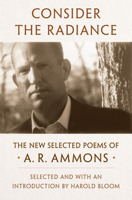 Consider the Radiance (The New Selected Poems of A. R. Ammons) by A. R. Ammons, Harold Bloom, 9781324003403