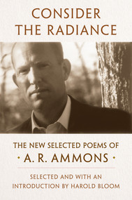 Consider the Radiance (The New Selected Poems of A. R. Ammons) by A. R. Ammons, Harold Bloom, 9781324003403