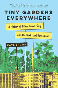 Tiny Gardens Everywhere (A History of Urban Gardening and the Next Food Revolution) by Kate Brown, 9781324156925