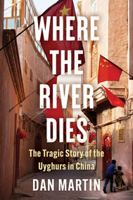 Where the River Dies (The Tragic Story of the Uyghurs in China) by Dan Martin, 9781324134596