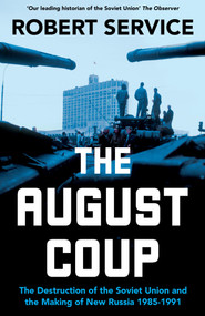 The August Coup (The Destruction of the Soviet Union and the Making of New Russia 1985-1991) by Robert Service, 9781529065787