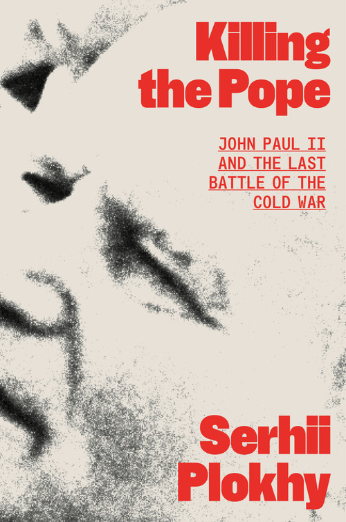 Killing the Pope (John Paul II and the Last Battle of the Cold War) by Serhii Plokhy, 9780374618810