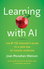 Learning with AI (The K-12 Teacher's Guide to a New Era of Human Learning) by Joan Monahan Watson, José Antonio Bowen, C. Edward Watson, 9781421451206