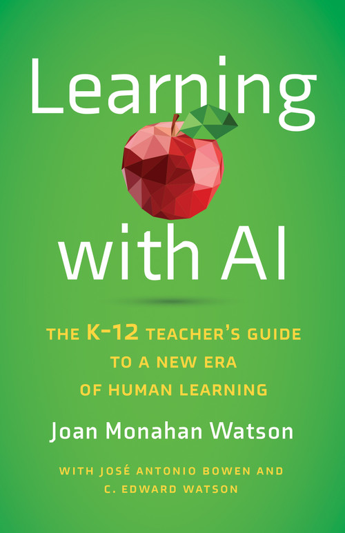 Learning with AI (The K-12 Teacher's Guide to a New Era of Human Learning) by Joan Monahan Watson, José Antonio Bowen, C. Edward Watson, 9781421451206