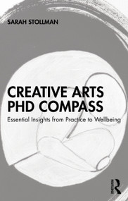 Creative Arts PhD Compass (Essential Insights from Practice to Wellbeing) by Sarah Stollman, 9781032953076