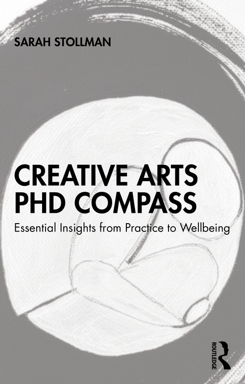 Creative Arts PhD Compass (Essential Insights from Practice to Wellbeing) by Sarah Stollman, 9781032953076