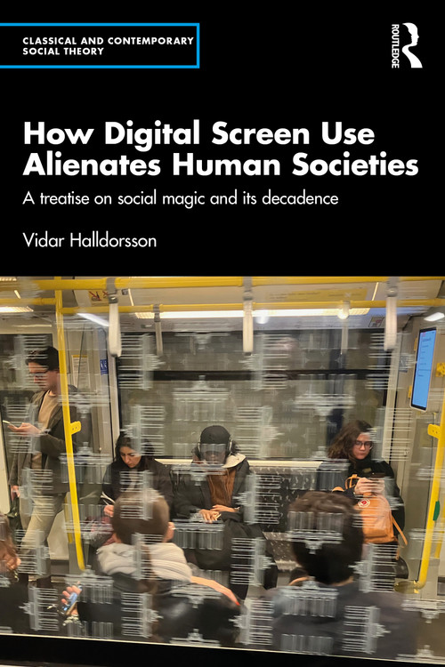 How Digital Screen Use Alienates Human Societies (A treatise on social magic and its decadence) by Vidar Halldorsson, 9781032700472
