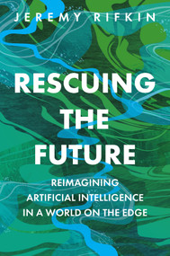 Rescuing the Future (Reimagining Artificial Intelligence in a World on the Edge) by Jeremy Rifkin, 9781509564422