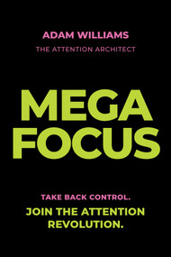 Mega Focus: Take Back Control. Join the Attention Revolution. by Adam Williams, 9781394404223