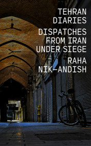 Tehran Diaries (Dispatches from Iran under Siege) by Raha Nik-Andish, 9781682195314