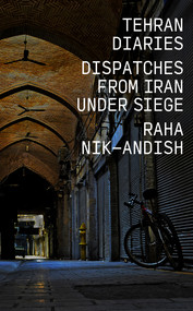 Tehran Diaries (Dispatches from Iran under Siege) by Raha Nik-Andish, 9781682195314