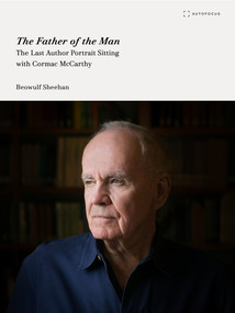 The Father of the Man (The Last Author Portrait Sitting with Cormac McCarthy) by Beowulf Sheehan, 9781957392493