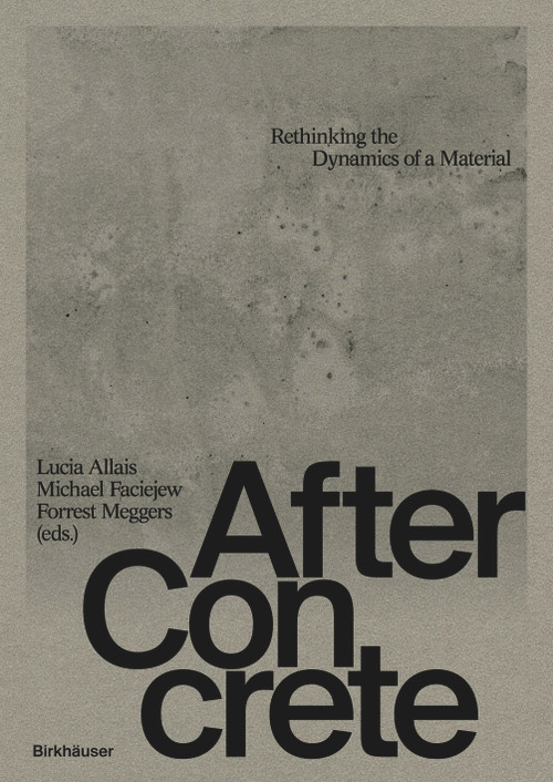 After Concrete (Rethinking Material Dynamics) by Lucia Allais, Michael Faciejew, Forrest Meggers, 9783035628418