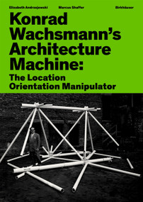 Konrad Wachsmann's Architecture Machine (The Location Orientation Manipulator) by Elizabeth Andrzejewski, Marcus Shaffer, 9783035630046