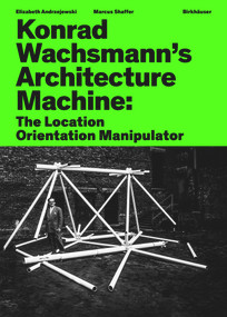 Konrad Wachsmann's Architecture Machine (The Location Orientation Manipulator) by Elizabeth Andrzejewski, Marcus Shaffer, 9783035630046